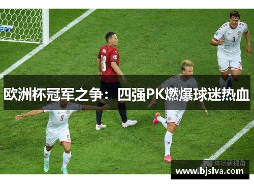 欧洲杯冠军之争：四强PK燃爆球迷热血