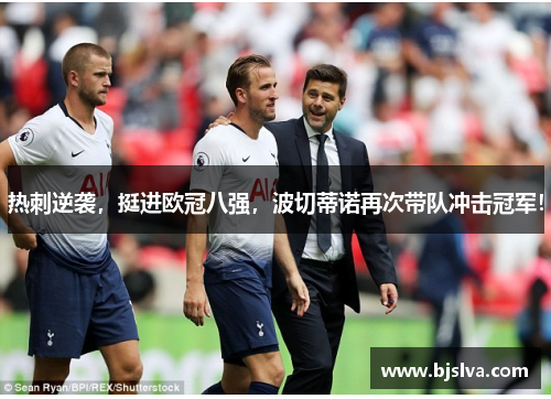 热刺逆袭，挺进欧冠八强，波切蒂诺再次带队冲击冠军！